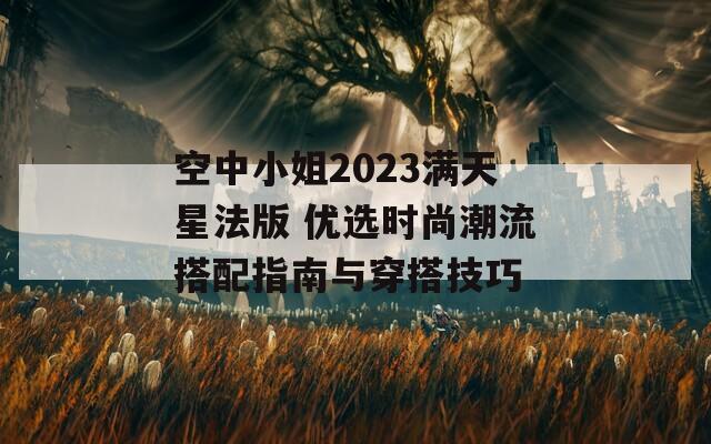 空中小姐2023满天星法版 优选时尚潮流搭配指南与穿搭技巧