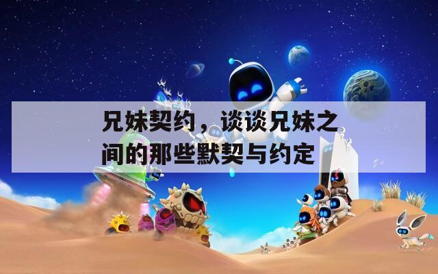 兄妹契约，谈谈兄妹之间的那些默契与约定