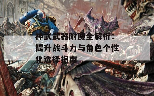 神武武器附魔全解析：提升战斗力与角色个性化选择指南