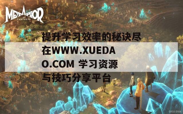 提升学习效率的秘诀尽在WWW.XUEDAO.COM 学习资源与技巧分享平台