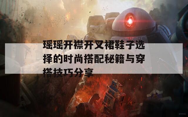 瑶瑶开襟开叉裙鞋子选择的时尚搭配秘籍与穿搭技巧分享