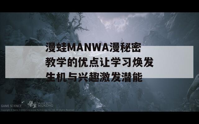 漫蛙MANWA漫秘密教学的优点让学习焕发生机与兴趣激发潜能