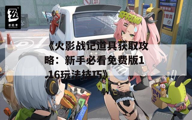 《火影战记道具获取攻略：新手必看免费版1.16玩法技巧》