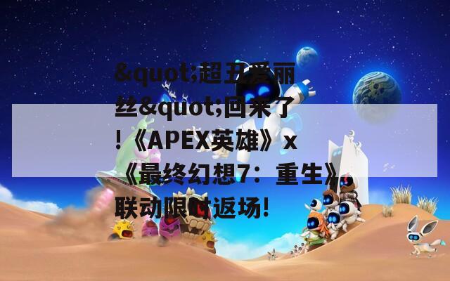 "超丑爱丽丝"回来了!《APEX英雄》x《最终幻想7：重生》联动限时返场!