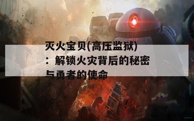 灭火宝贝(高压监狱)：解锁火灾背后的秘密与勇者的使命