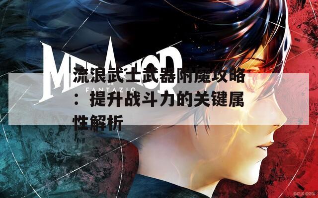 流浪武士武器附魔攻略：提升战斗力的关键属性解析