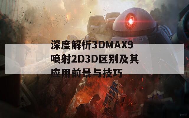 深度解析3DMAX9喷射2D3D区别及其应用前景与技巧