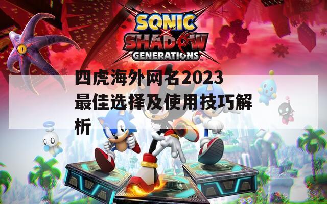 四虎海外网名2023最佳选择及使用技巧解析