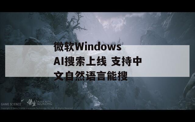 微软Windows AI搜索上线 支持中文自然语言能搜