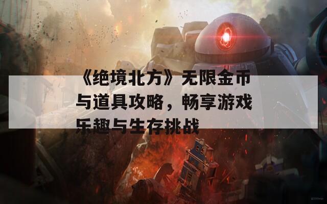 《绝境北方》无限金币与道具攻略，畅享游戏乐趣与生存挑战