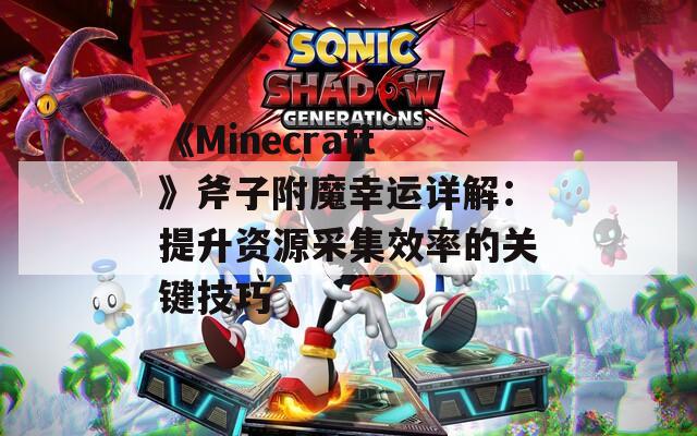 《Minecraft》斧子附魔幸运详解：提升资源采集效率的关键技巧