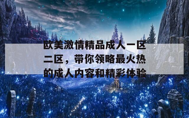 欧美激情精品成人一区二区，带你领略最火热的成人内容和精彩体验