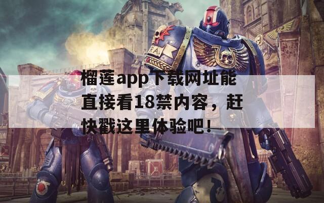 榴莲app下载网址能直接看18禁内容，赶快戳这里体验吧！