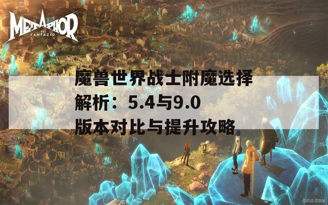 魔兽世界战士附魔选择解析：5.4与9.0版本对比与提升攻略