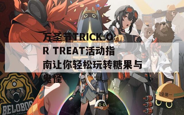 万圣节TRICK OR TREAT活动指南让你轻松玩转糖果与鬼怪