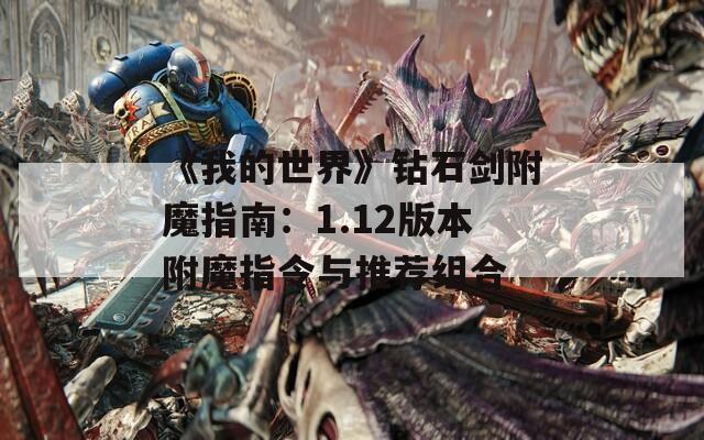 《我的世界》钻石剑附魔指南：1.12版本附魔指令与推荐组合