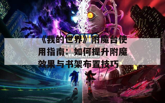 《我的世界》附魔台使用指南：如何提升附魔效果与书架布置技巧