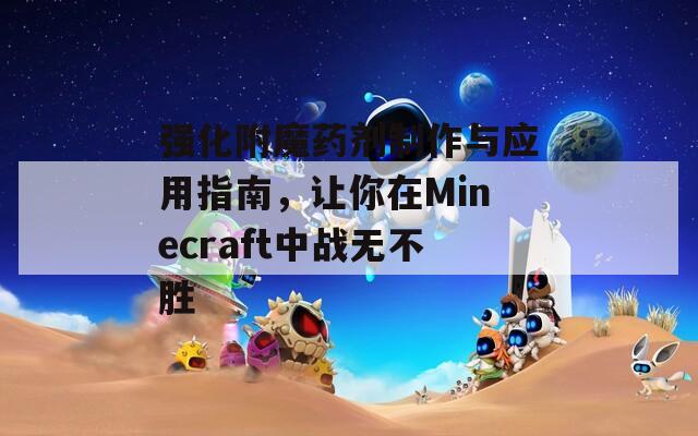 强化附魔药剂制作与应用指南，让你在Minecraft中战无不胜