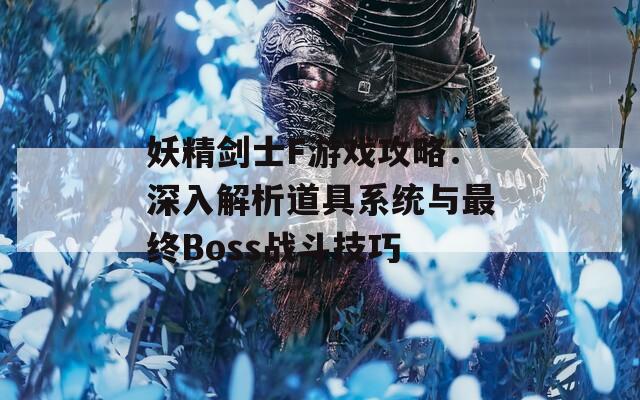 妖精剑士F游戏攻略：深入解析道具系统与最终Boss战斗技巧