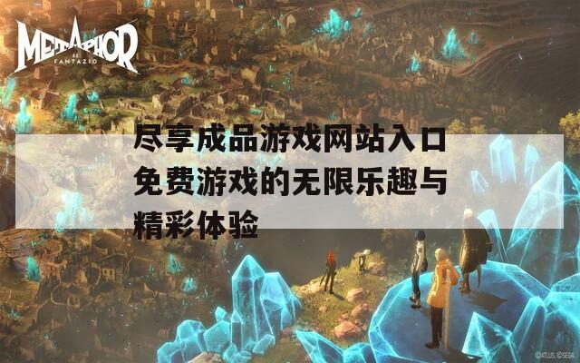 尽享成品游戏网站入口免费游戏的无限乐趣与精彩体验