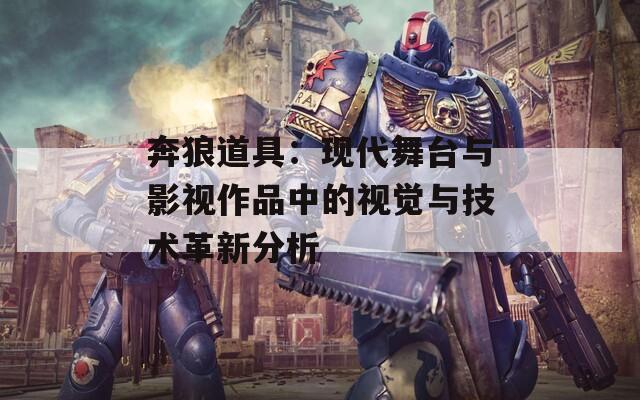 奔狼道具：现代舞台与影视作品中的视觉与技术革新分析