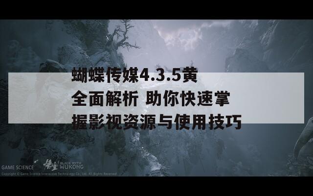 蝴蝶传媒4.3.5黄全面解析 助你快速掌握影视资源与使用技巧