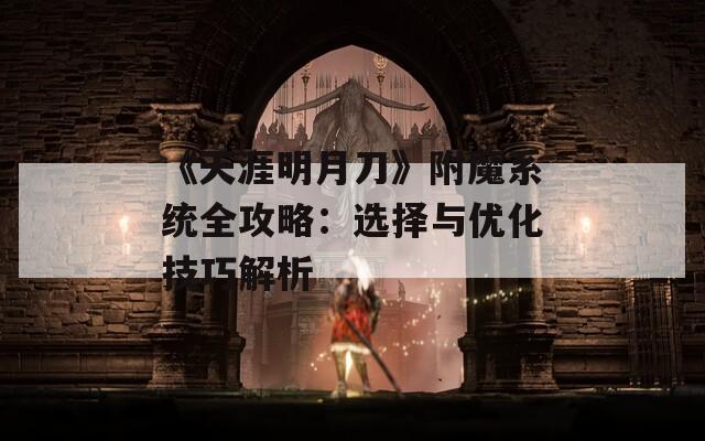 《天涯明月刀》附魔系统全攻略：选择与优化技巧解析