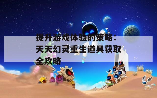 提升游戏体验的策略：天天幻灵重生道具获取全攻略