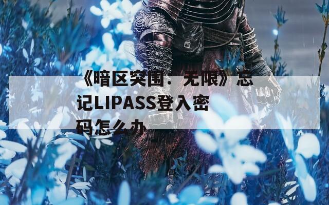 《暗区突围：无限》忘记LIPASS登入密码怎么办