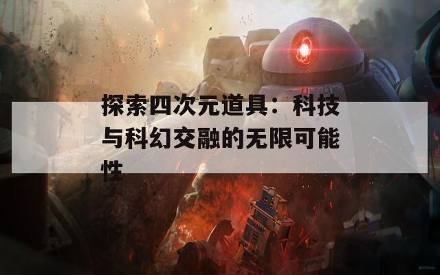 探索四次元道具：科技与科幻交融的无限可能性