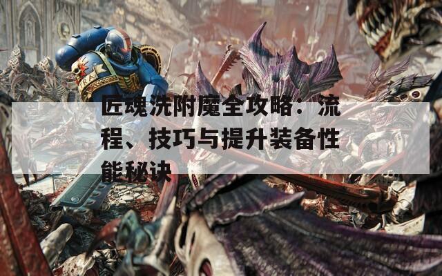 匠魂洗附魔全攻略：流程、技巧与提升装备性能秘诀