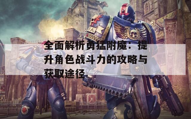 全面解析勇猛附魔：提升角色战斗力的攻略与获取途径