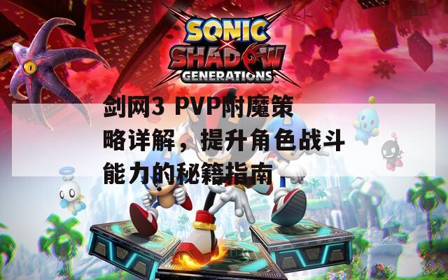 剑网3 PVP附魔策略详解，提升角色战斗能力的秘籍指南