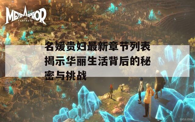 名媛贵妇最新章节列表揭示华丽生活背后的秘密与挑战