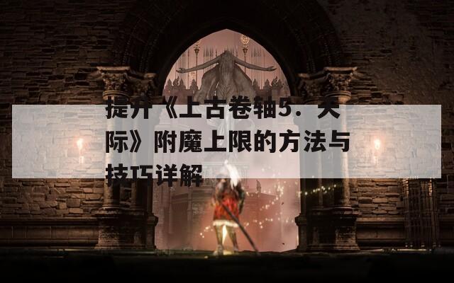 提升《上古卷轴5：天际》附魔上限的方法与技巧详解