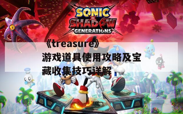 《treasure》游戏道具使用攻略及宝藏收集技巧详解