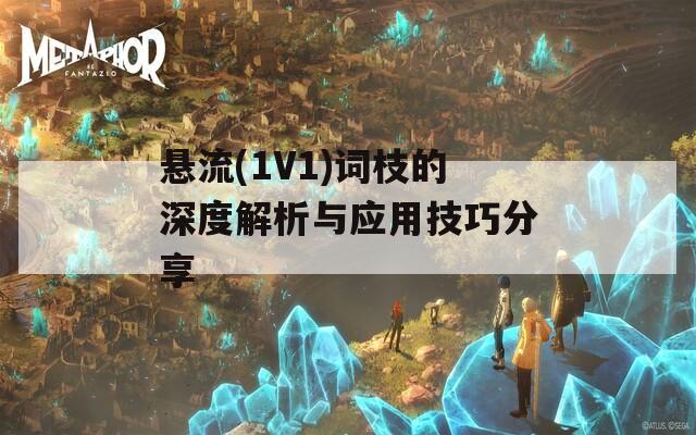 悬流(1V1)词枝的深度解析与应用技巧分享