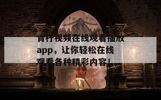 青柠视频在线观看播放app，让你轻松在线观看各种精彩内容！