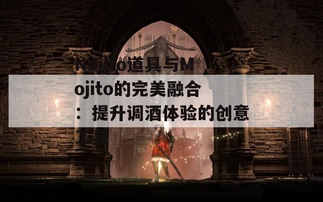 Najito道具与Mojito的完美融合：提升调酒体验的创意工具