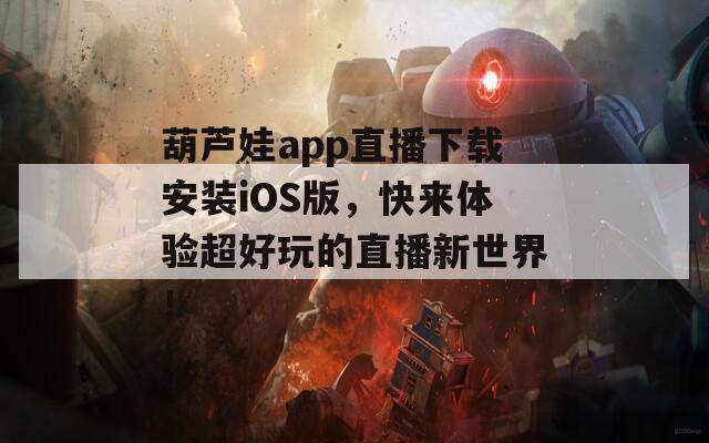 葫芦娃app直播下载安装iOS版，快来体验超好玩的直播新世界！