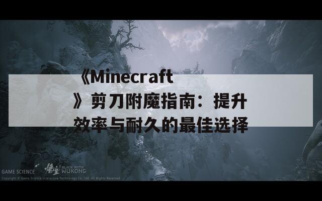 《Minecraft》剪刀附魔指南：提升效率与耐久的最佳选择