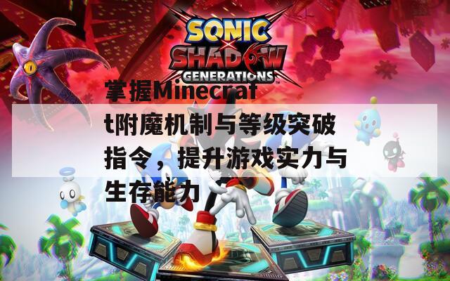 掌握Minecraft附魔机制与等级突破指令，提升游戏实力与生存能力