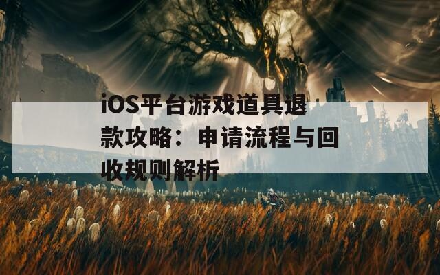 iOS平台游戏道具退款攻略：申请流程与回收规则解析