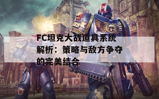 FC坦克大战道具系统解析：策略与敌方争夺的完美结合