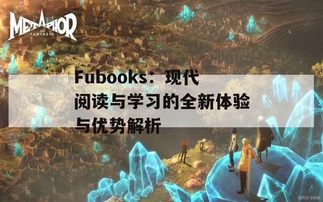 Fubooks：现代阅读与学习的全新体验与优势解析