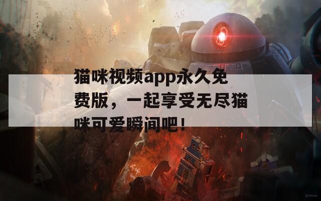 猫咪视频app永久免费版，一起享受无尽猫咪可爱瞬间吧！