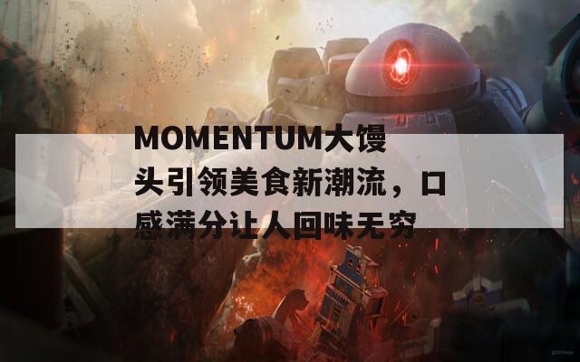 MOMENTUM大馒头引领美食新潮流，口感满分让人回味无穷