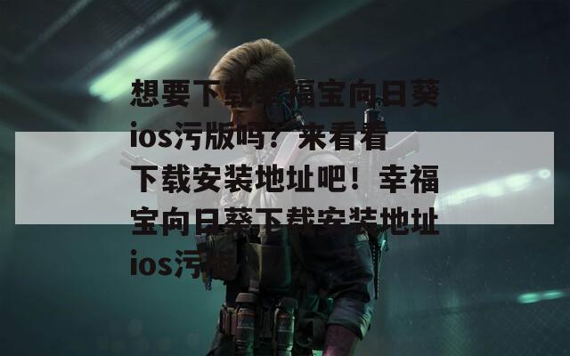 想要下载幸福宝向日葵ios污版吗？来看看下载安装地址吧！幸福宝向日葵下载安装地址ios污版