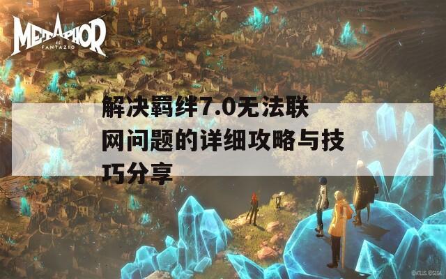 解决羁绊7.0无法联网问题的详细攻略与技巧分享