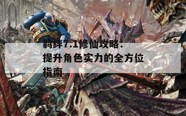 羁绊7.1修仙攻略：提升角色实力的全方位指南